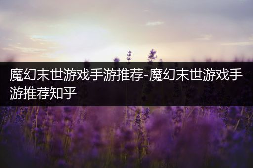 魔幻末世游戏手游推荐-魔幻末世游戏手游推荐知乎