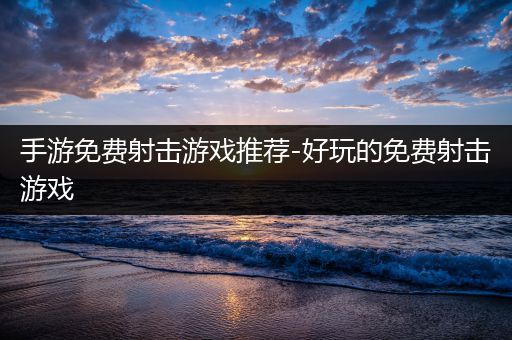 手游免费射击游戏推荐-好玩的免费射击游戏