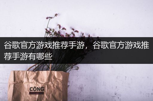 谷歌官方游戏推荐手游，谷歌官方游戏推荐手游有哪些