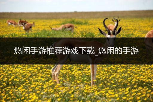 悠闲手游推荐游戏下载_悠闲的手游