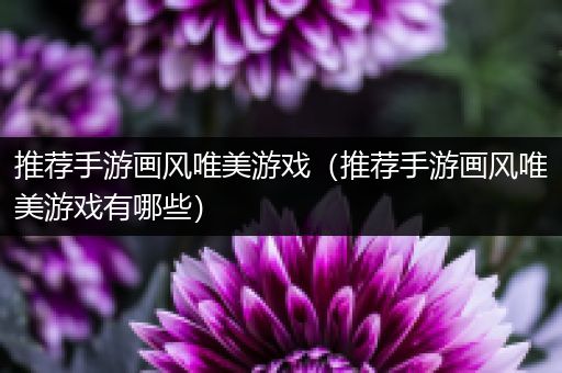 推荐手游画风唯美游戏（推荐手游画风唯美游戏有哪些）