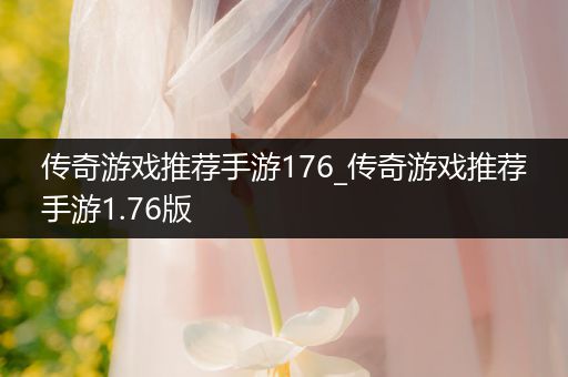 传奇游戏推荐手游176_传奇游戏推荐手游1.76版