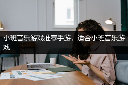 小班音乐游戏推荐手游，适合小班音乐游戏