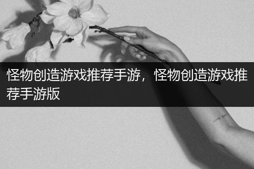 怪物创造游戏推荐手游，怪物创造游戏推荐手游版