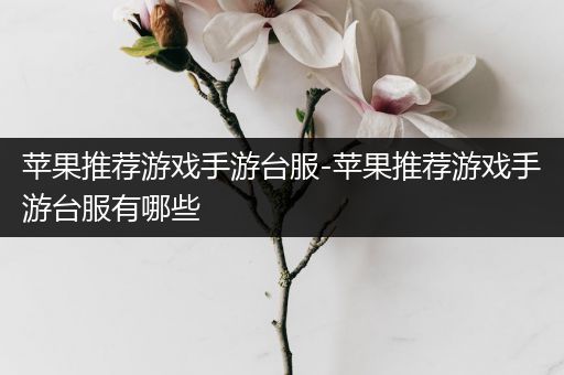 苹果推荐游戏手游台服-苹果推荐游戏手游台服有哪些