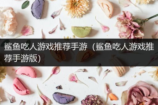 鲨鱼吃人游戏推荐手游（鲨鱼吃人游戏推荐手游版）