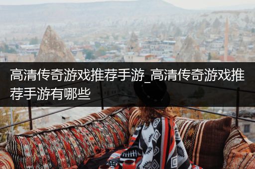 高清传奇游戏推荐手游_高清传奇游戏推荐手游有哪些
