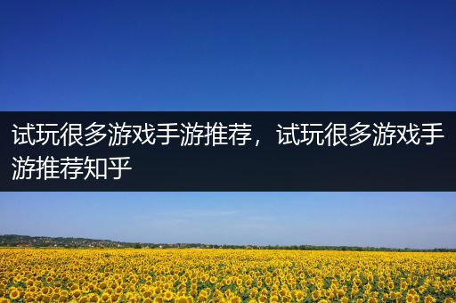 试玩很多游戏手游推荐，试玩很多游戏手游推荐知乎