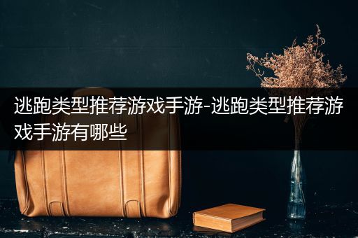 逃跑类型推荐游戏手游-逃跑类型推荐游戏手游有哪些