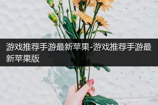 游戏推荐手游最新苹果-游戏推荐手游最新苹果版