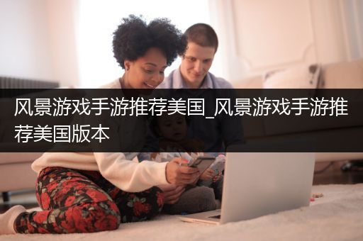 风景游戏手游推荐美国_风景游戏手游推荐美国版本
