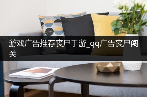 游戏广告推荐丧尸手游_qq广告丧尸闯关