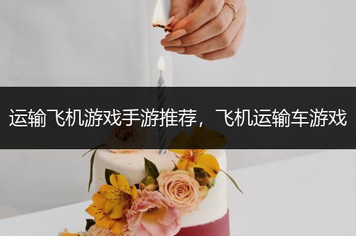 运输飞机游戏手游推荐，飞机运输车游戏