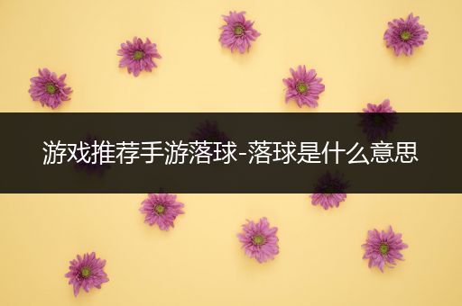 游戏推荐手游落球-落球是什么意思