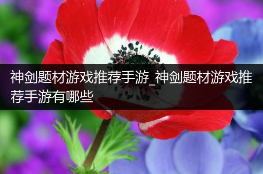 神剑题材游戏推荐手游_神剑题材游戏推荐手游有哪些