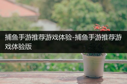 捕鱼手游推荐游戏体验-捕鱼手游推荐游戏体验版