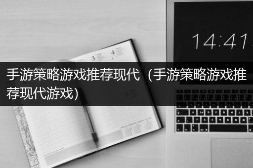 手游策略游戏推荐现代（手游策略游戏推荐现代游戏）