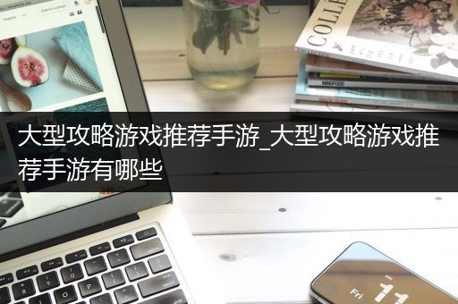 大型攻略游戏推荐手游_大型攻略游戏推荐手游有哪些
