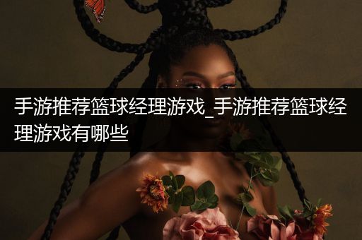 手游推荐篮球经理游戏_手游推荐篮球经理游戏有哪些
