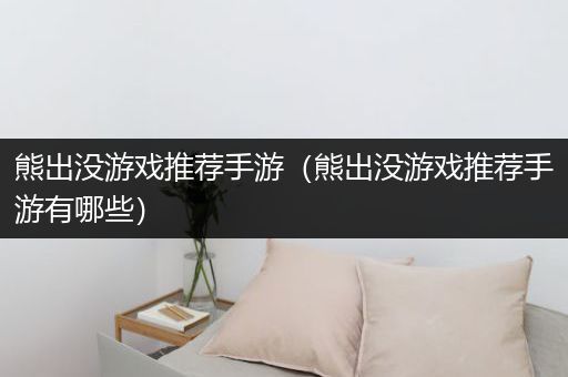 熊出没游戏推荐手游（熊出没游戏推荐手游有哪些）