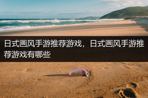 日式画风手游推荐游戏，日式画风手游推荐游戏有哪些