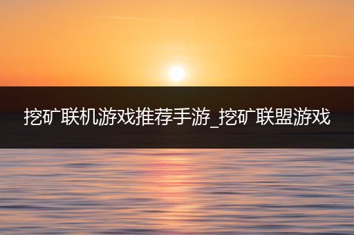挖矿联机游戏推荐手游_挖矿联盟游戏