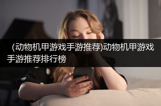 （动物机甲游戏手游推荐)动物机甲游戏手游推荐排行榜