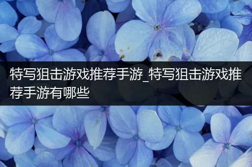 特写狙击游戏推荐手游_特写狙击游戏推荐手游有哪些