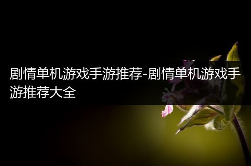 剧情单机游戏手游推荐-剧情单机游戏手游推荐大全
