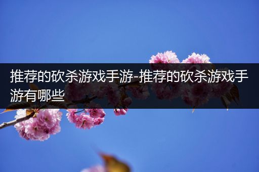 推荐的砍杀游戏手游-推荐的砍杀游戏手游有哪些
