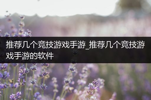 推荐几个竞技游戏手游_推荐几个竞技游戏手游的软件