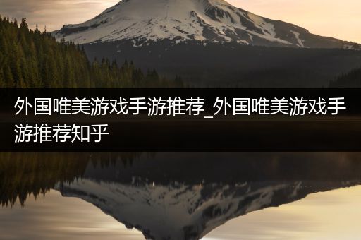 外国唯美游戏手游推荐_外国唯美游戏手游推荐知乎