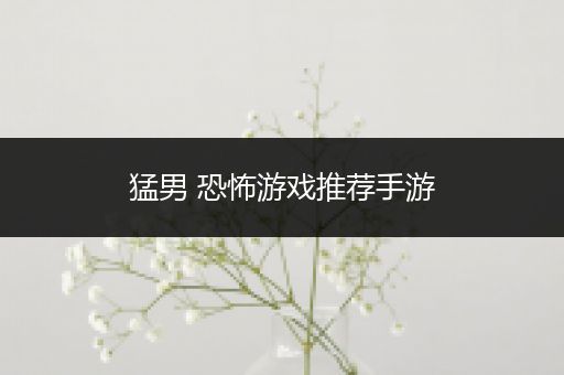 猛男 恐怖游戏推荐手游
