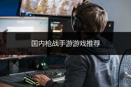 国内枪战手游游戏推荐
