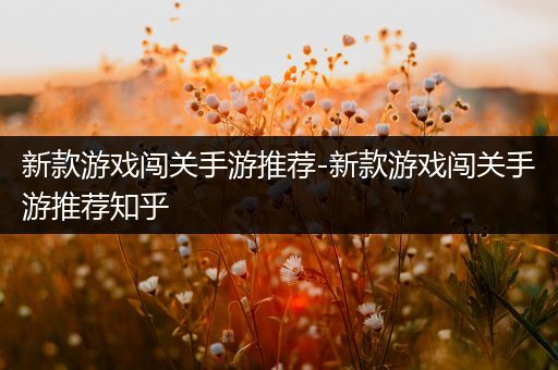 新款游戏闯关手游推荐-新款游戏闯关手游推荐知乎