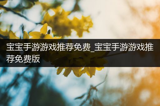 宝宝手游游戏推荐免费_宝宝手游游戏推荐免费版