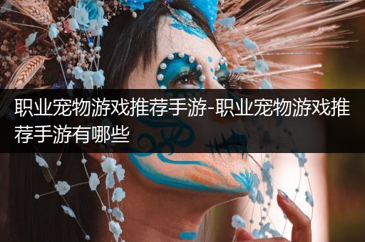 职业宠物游戏推荐手游-职业宠物游戏推荐手游有哪些