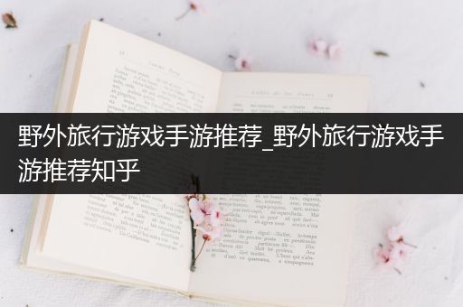 野外旅行游戏手游推荐_野外旅行游戏手游推荐知乎