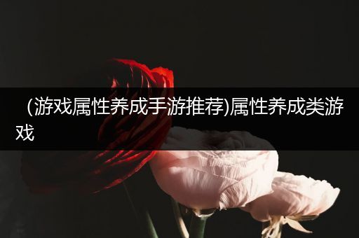 （游戏属性养成手游推荐)属性养成类游戏