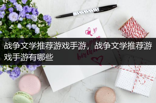战争文学推荐游戏手游，战争文学推荐游戏手游有哪些