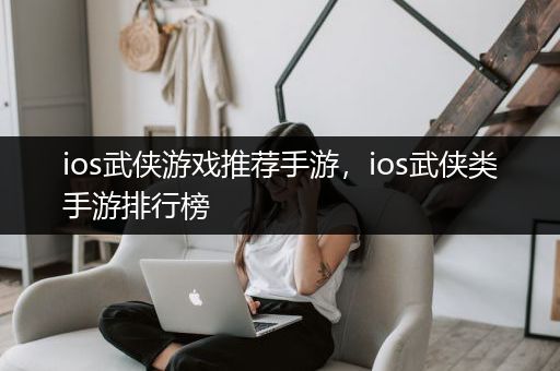 ios武侠游戏推荐手游，ios武侠类手游排行榜
