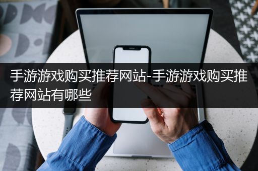 手游游戏购买推荐网站-手游游戏购买推荐网站有哪些