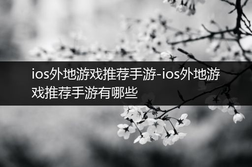 ios外地游戏推荐手游-ios外地游戏推荐手游有哪些