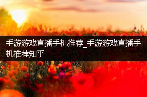 手游游戏直播手机推荐_手游游戏直播手机推荐知乎
