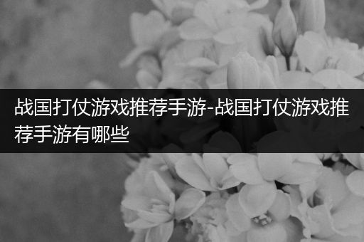 战国打仗游戏推荐手游-战国打仗游戏推荐手游有哪些
