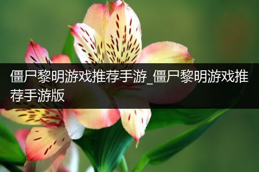 僵尸黎明游戏推荐手游_僵尸黎明游戏推荐手游版