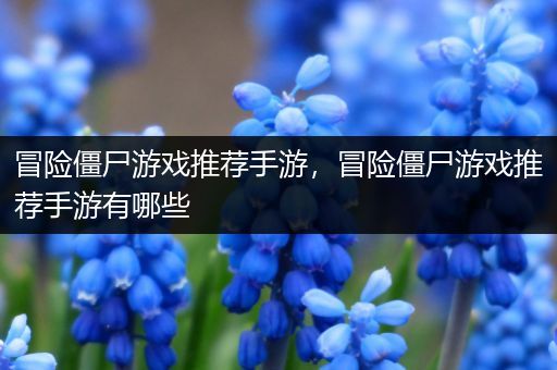 冒险僵尸游戏推荐手游，冒险僵尸游戏推荐手游有哪些