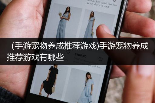 （手游宠物养成推荐游戏)手游宠物养成推荐游戏有哪些