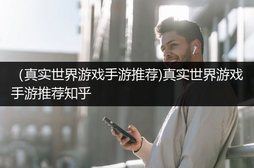 （真实世界游戏手游推荐)真实世界游戏手游推荐知乎