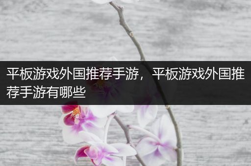 平板游戏外国推荐手游，平板游戏外国推荐手游有哪些